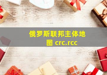 俄罗斯联邦主体地图 crc.rcc